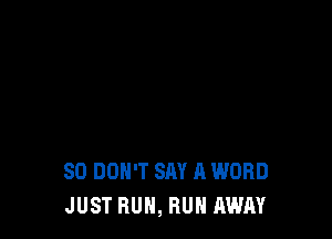 SD DON'T SAY A WORD
JUST RUN, RUN AWAY