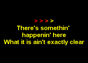 There's somethin'

happenin' here
What it is ain't exactly clear