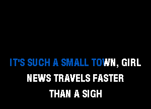 IT'S SUCH A SMALL TOWN, GIRL
NEWS TRAVELS FASTER
THAN A SIGH