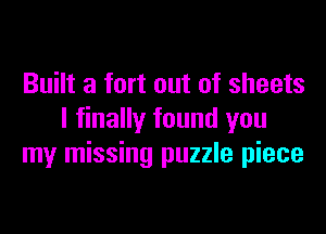 Built a fort out of sheets

I finally found you
my missing puzzle piece