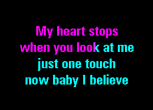 My heart stops
when you look at me

just one touch
now baby I believe