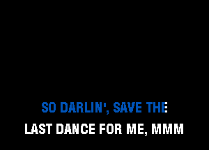 SD DABLIH', SAVE THE
LAST DANCE FOR ME, MMM