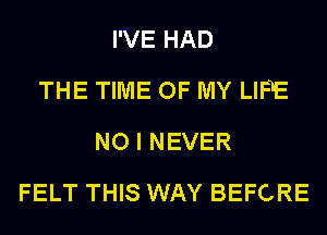 I'VE HAD
THE TIME OF MY LIFE
NO I NEVER
FELT THIS WAY BEFORE