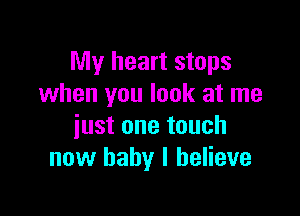 My heart stops
when you look at me

just one touch
now baby I believe