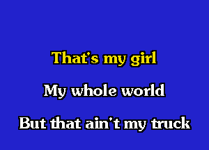 That's my girl

My whole world

But that ain't my truck