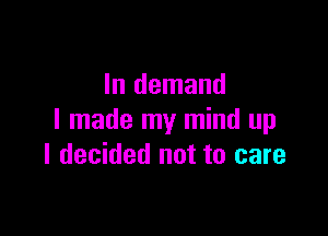 In demand

I made my mind up
I decided not to care