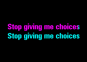 Stop giving me choices

Stop giving me choices