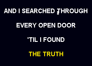 AND I SEARCHED JHROUGH

EVERY OPEN DOOR
'TIL I FOUND

THE TRUTH