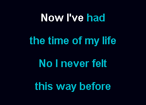 Now I've had

the time of my life

No I never felt

this way before