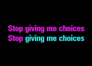 Stop giving me choices

Stop giving me choices