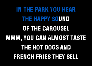 IN THE PARK YOU HEAR
THE HAPPY SOUND
OF THE CAROUSEL
MMM, YOU CAN ALMOST TASTE
THE HOT DOGS AND
FRENCH FRIES THEY SELL