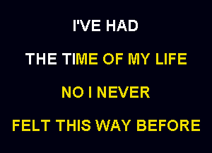 I'VE HAD
THE TIME OF MY LIFE
NO I NEVER
FELT THIS WAY BEFORE