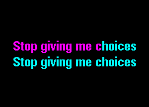 Stop giving me choices

Stop giving me choices