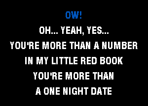 0W!

OH... YEAH, YES...
YOU'RE MORE THAN A NUMBER
IN MY LITTLE RED BOOK
YOU'RE MORE THAN
A ONE NIGHT DATE