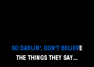 SD DABLIH', DON'T BELIEVE
THE THINGS THEY SAY...