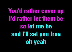 You'd rather cover up
I'd rather let them be

so let me he
and I'll set you free
oh yeah