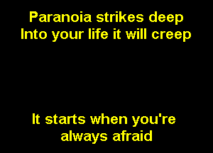 Paranoia strikes deep
Into your life it will creep

It starts when you're
always afraid