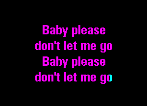 Baby please
don't let me go

Baby please
don't let me go