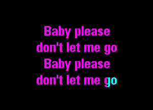 Baby please
don't let me go

Baby please
don't let me go