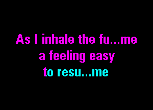 As I inhale the fu...me

a feeling easy
to resu...me