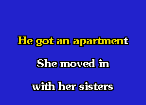 He got an apartment

She moved in

with her sisters