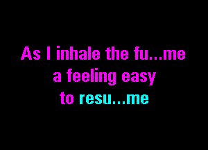 As I inhale the fu...me

a feeling easy
to resu...me
