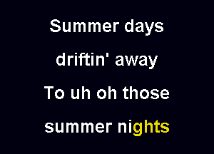 Summer days

driftin' away
To uh oh those

summer nights