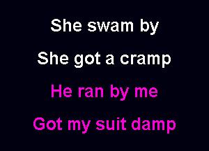 She swam by

She got a cramp