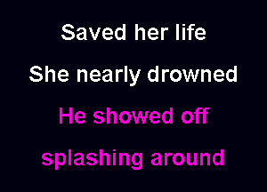 Saved her life

She nearly drowned