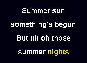 Summer sun

something's begun

But uh oh those

summer nights