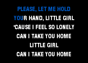 PLEHSE, LET ME HOLD
YOUR HAND, LITTLE GIRL
'GAUSE I FEEL SD LONELY

CAN I TAKE YOU HOME

LITTLE GIRL

CAN I TAKE YOU HOME l