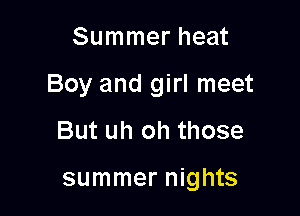 Summer heat

Boy and girl meet

But uh oh those

summer nights