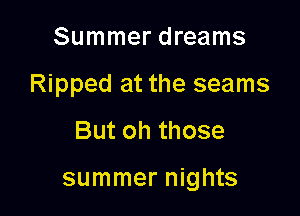 Summer dreams
Ripped at the seams

But oh those

summer nights
