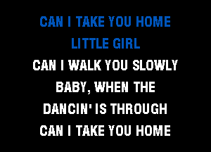 CAN I TRKE YOU HOME
LITTLE GIRL
CAN I WALK YOU SLOWLY
BABY, WHEN THE
DANCIH' IS THROUGH

CAN I TAKE YOU HOME l