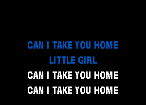 CAN I TAKE YOU HOME

LITTLE GIRL
CAN I TAKE YOU HOME
CAN I TAKE YOU HOME
