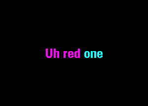 Uh red one