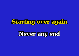 Starting over again

Never any end