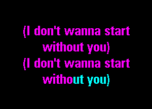 (I don't wanna start
without you)

(I don't wanna start
without you)