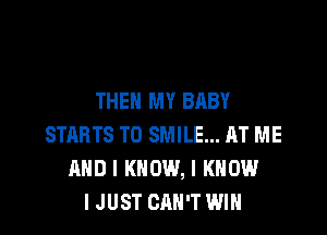 THEN MY BABY

STRBTS T0 SMILE... AT ME
AND I KNOW, I KNOW
I JUST CAN'T WIN