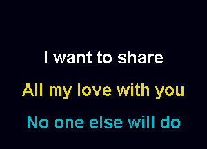 lwant to share

All my love with you

No one else will do