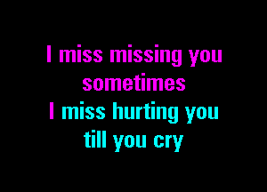 I miss missing you
sometimes

I miss hurting you
till you cry