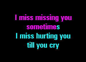 I miss missing you
sometimes

I miss hurting you
till you cry