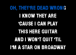 0H, THEY'RE DEAD WRONG
I KNOW THEY ARE
'OIIUSE I CAN PLAY
THIS HERE GUITAR
AND I WON'T QUIT 'TIL
I'M A STAR OII BROADWAY