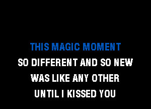 THIS MAGIC MOMENT
SO DIFFERENT AND 80 NEW
WAS LIKE ANY OTHER

UHTILI KISSED YOU I