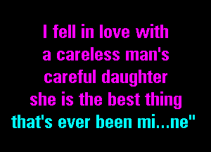 I fell in love with
a careless man's
careful daughter
she is the best thing
that's ever been mi...ne