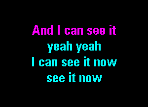 And I can see it
yeah yeah

I can see it now
see it now