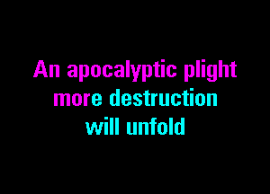 An apocalyptic plight

more destruction
will unfold