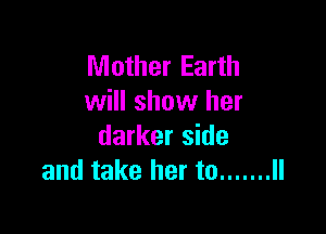 Mother Earth
will show her

darker side
and take her to ....... II