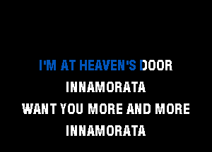 I'M AT HEAVEH'S DOOR
INHAMORATA
WANT YOU MORE AND MORE
INHAMORATA
