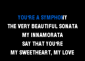 YOU'RE A SYMPHONY
THE VERY BEAUTIFUL SOHATA
MY INHAMORATA
SAY THAT YOU'RE
MY SWEETHEART, MY LOVE